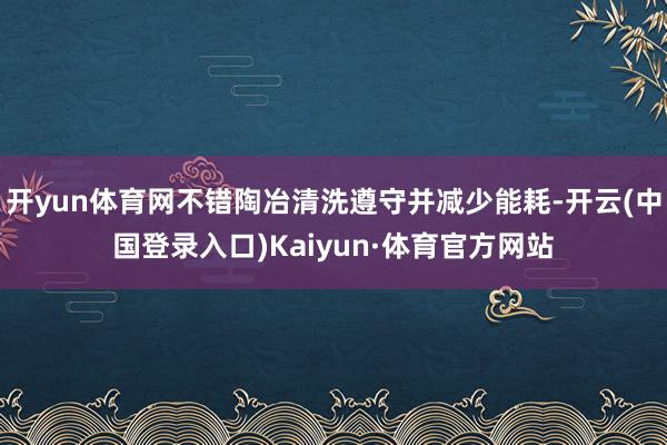 开yun体育网不错陶冶清洗遵守并减少能耗-开云(中国登录入口)Kaiyun·体育官方网站