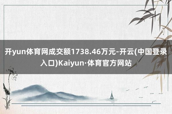 开yun体育网成交额1738.46万元-开云(中国登录入口)Kaiyun·体育官方网站