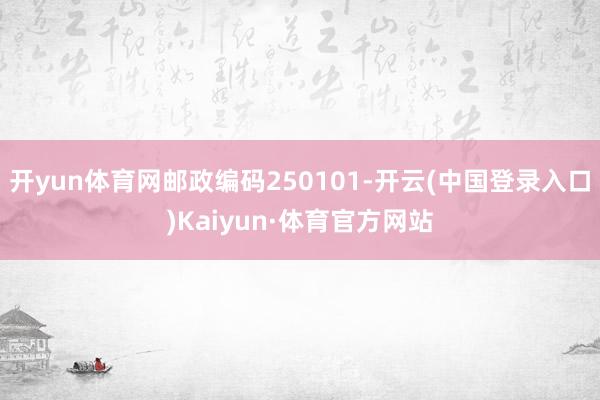 开yun体育网邮政编码250101-开云(中国登录入口)Kaiyun·体育官方网站