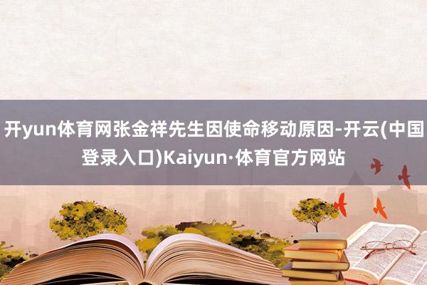 开yun体育网张金祥先生因使命移动原因-开云(中国登录入口)Kaiyun·体育官方网站