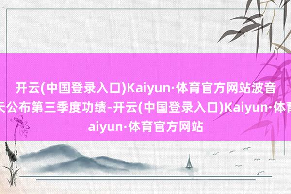 开云(中国登录入口)Kaiyun·体育官方网站波音将于吞并天公布第三季度功绩-开云(中国登录入口)Kaiyun·体育官方网站