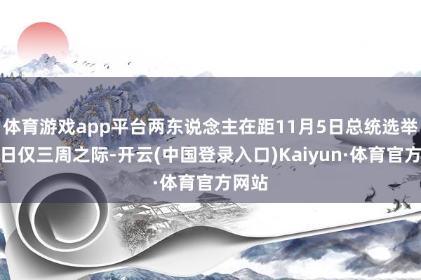 体育游戏app平台两东说念主在距11月5日总统选举投票日仅三周之际-开云(中国登录入口)Kaiyun·体育官方网站